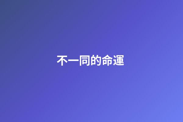 不一同的命運 (人生不同命運不同)-第1張-觀點-玄機派